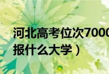 河北高考位次7000左右推薦什么學(xué)校（適合報(bào)什么大學(xué)）