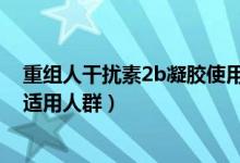重組人干擾素2b凝膠使用說明書（重組人干擾素α-2b凝膠適用人群）
