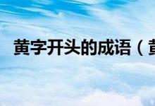 黃字開頭的成語(yǔ)（黃字開頭的成語(yǔ)有哪些）
