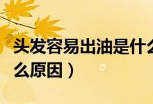 頭發(fā)容易出油是什么問(wèn)題（頭發(fā)容易出油是什么原因）