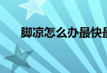 腳涼怎么辦最快最有效（腳涼怎么辦）