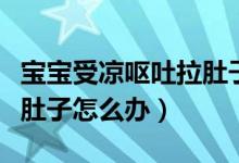 寶寶受涼嘔吐拉肚子怎么調(diào)理（寶寶受涼后拉肚子怎么辦）