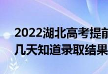 2022湖北高考提前批錄取結(jié)果什么時(shí)候出（幾天知道錄取結(jié)果）