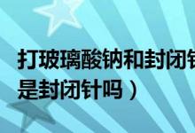 打玻璃酸鈉和封閉針哪個效果好（打玻璃酸鈉是封閉針嗎）