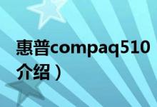惠普compaq510（關(guān)于惠普compaq510的介紹）