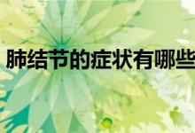 肺結(jié)節(jié)的癥狀有哪些（肺結(jié)節(jié)的癥狀有哪些）
