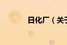 日化廠（關(guān)于日化廠的介紹）