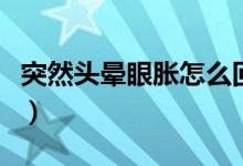 突然頭暈眼脹怎么回事（頭暈眼脹是怎么回事）