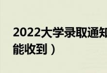 2022大學(xué)錄取通知書(shū)會(huì)寄到哪里（什么時(shí)候能收到）