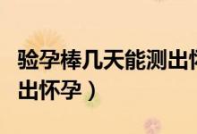 驗孕棒幾天能測出懷孕了嗎（驗孕棒幾天能測出懷孕）