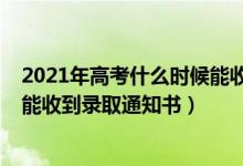 2021年高考什么時(shí)候能收到錄取通知書（2022高考后多久能收到錄取通知書）