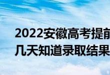 2022安徽高考提前批錄取結(jié)果什么時(shí)候出（幾天知道錄取結(jié)果）