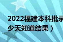 2022福建本科批錄取結(jié)果什么時(shí)候公布（多少天知道結(jié)果）