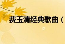 費(fèi)玉清經(jīng)典歌曲（盤(pán)點(diǎn)費(fèi)玉清經(jīng)典歌曲）