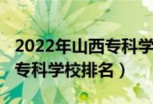 2022年山西?？茖W(xué)校排名（2022年山西十大?？茖W(xué)校排名）