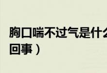 胸口喘不過氣是什么原因（胸口喘不過氣怎么回事）