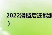 2022滑檔后還能繼續(xù)錄取嗎（還能上大學(xué)嗎）