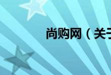 尚購網(wǎng)（關于尚購網(wǎng)的介紹）