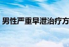 男性嚴(yán)重早泄治療方案（青少年早泄怎么辦）