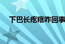 下巴長(zhǎng)疙瘩咋回事（下巴長(zhǎng)疙瘩咋回事）