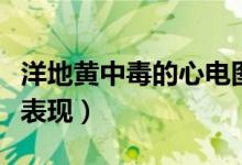 洋地黃中毒的心電圖表現(xiàn)（洋地黃中毒的常見表現(xiàn)）