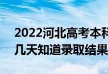 2022河北高考本科批錄取結(jié)果什么時(shí)候出（幾天知道錄取結(jié)果）