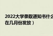 2022大學(xué)錄取通知書(shū)什么時(shí)候到手（2022大學(xué)錄取通知書(shū)在幾月份發(fā)放）