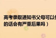 高考錄取通知書父母可以代收嗎（2022高考錄取通知書代收的話會(huì)有嚴(yán)重后果嗎）