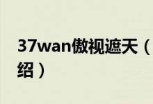 37wan傲視遮天（關于37wan傲視遮天的介紹）