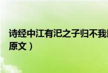 詩(shī)經(jīng)中江有汜之子歸不我以翻譯之子歸是什么意思（江有汜原文）