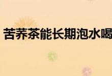 苦蕎茶能長(zhǎng)期泡水喝嗎（苦蕎茶能長(zhǎng)期喝嗎）