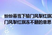 紛紛暮雪下轅門風掣紅旗凍不翻的意思（詩句紛紛暮雪下轅門風掣紅旗凍不翻的意思）