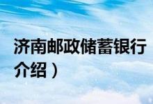 濟南郵政儲蓄銀行（關于濟南郵政儲蓄銀行的介紹）