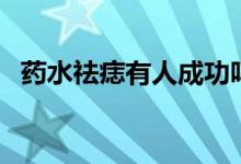 藥水祛痣有人成功嗎（藥水去痣痊愈過(guò)程）