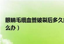 眼睛毛細(xì)血管破裂后多久能劇烈運(yùn)動(dòng)（眼睛毛細(xì)血管破裂怎么辦）