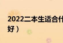 2022二本生適合什么專業(yè)（二本學哪些專業(yè)好）