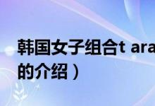 韓國女子組合t ara（關于韓國女子組合t ara的介紹）