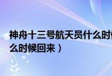 神舟十三號(hào)航天員什么時(shí)候回來(lái)（神舟十二號(hào)三位宇航員什么時(shí)候回來(lái)）