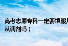 高考志愿?？埔欢ㄒ罘恼{(diào)劑嗎（2022高考?？浦驹敢恼{(diào)劑嗎）