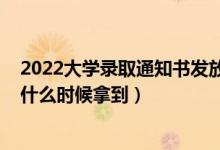 2022大學(xué)錄取通知書(shū)發(fā)放時(shí)間（2022大學(xué)錄取通知書(shū)一般什么時(shí)候拿到）