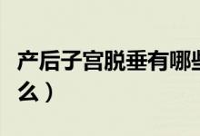 產(chǎn)后子宮脫垂有哪些表現(xiàn)（產(chǎn)后子宮脫垂是什么）