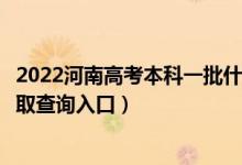 2022河南高考本科一批什么時候知道錄取結果（本科一批錄取查詢入口）