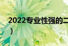 2022專業(yè)性強(qiáng)的二本大學(xué)（有什么優(yōu)勢專業(yè)）