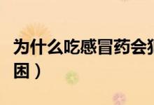 為什么吃感冒藥會犯困（為什么吃感冒藥會犯困）