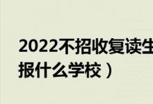 2022不招收復(fù)讀生的大學(xué)有哪些（復(fù)讀不能報(bào)什么學(xué)校）