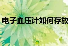 電子血壓計(jì)如何存放（電子血壓計(jì)如何使用）