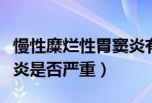 慢性糜爛性胃竇炎有啥癥狀（慢性糜爛性胃竇炎是否嚴重）