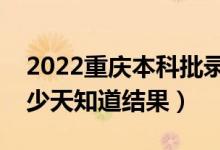2022重慶本科批錄取結(jié)果什么時(shí)候公布（多少天知道結(jié)果）