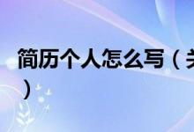簡(jiǎn)歷個(gè)人怎么寫（關(guān)于簡(jiǎn)歷個(gè)人怎么寫的介紹）