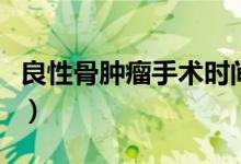 良性骨腫瘤手術時間（良性骨腫瘤手術多少錢）
